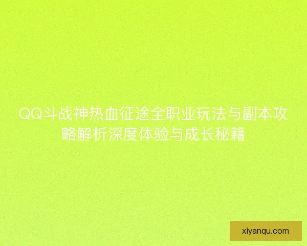 QQ斗战神热血征途全职业玩法与副本攻略解析深度体验与成长秘籍