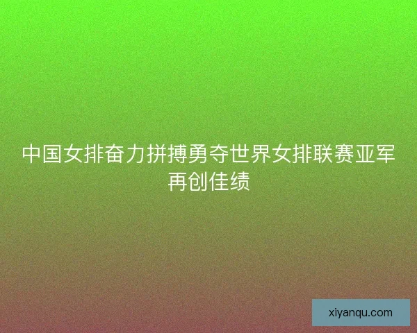 中国女排奋力拼搏勇夺世界女排联赛亚军再创佳绩