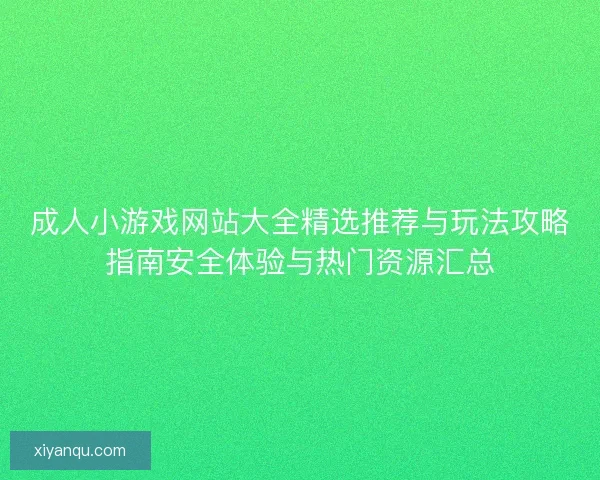 成人小游戏网站大全精选推荐与玩法攻略指南安全体验与热门资源汇总