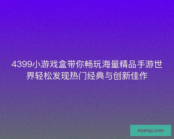 4399小游戏盒带你畅玩海量精品手游世界轻松发现热门经典与创新佳作